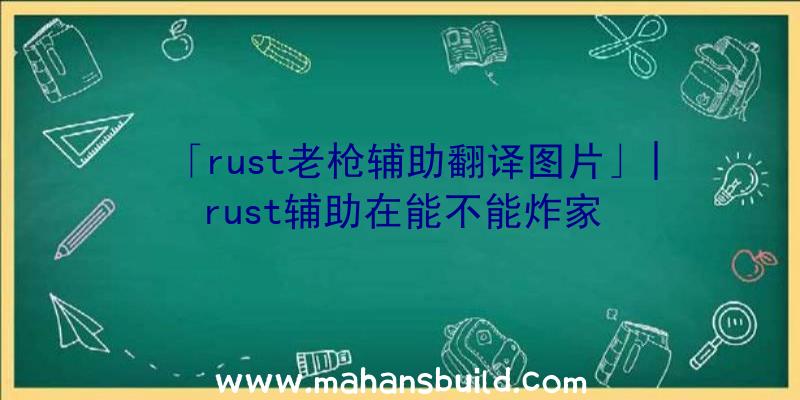 「rust老枪辅助翻译图片」|rust辅助在能不能炸家